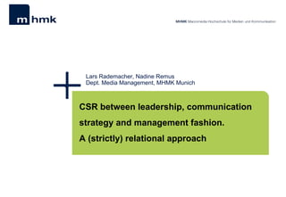 Lars Rademacher, Nadine Remus Dept. M e dia Management, MHMK Munich  CSR between leadership, communication strategy and management fashion.  A (strictly) relational approach 