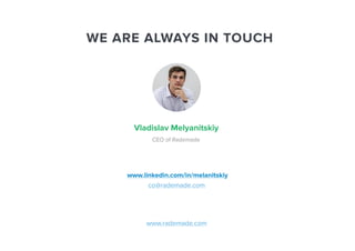 WE ARE ALWAYS IN TOUCH 
Vladislav Melyanitskiy 
CEO of Rademade 
www.linkedin.com/in/melanitskiy 
co@rademade.com 
www.rademade.com 
