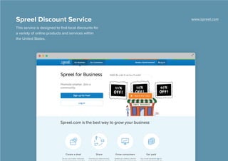 Spreel Discount Service www.spreel.com 
This service is designed to find local discounts for 
a variety of online products and services within 
the United States. 
 