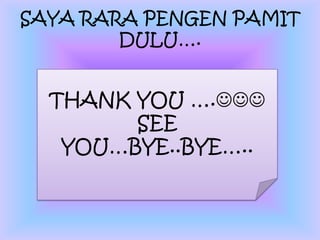 SAYA RARA PENGEN PAMIT
        DULU….


  THANK YOU ….
        SEE
   YOU…BYE..BYE…..
 