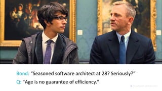 1 | Cultural dimension
Bond: “Seasoned software architect at 28? Seriously?”
Q: "Age is no guarantee of efficiency."
 