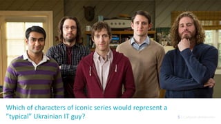 5 | Cultural dimension
Which of characters of iconic series would represent a
”typical” Ukrainian IT guy?
 