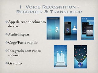 1. Voice Recognition - 
Recorder & Translator 
App de reconhecimento 
de voz 
Multi-línguas 
Copy/Paste rápido 
Integrado com redes 
sociais 
Gratuito 
 