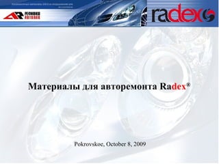 Материалы для авторемонта  Ra dex ® Pokrovskoe, October 8,  200 9 