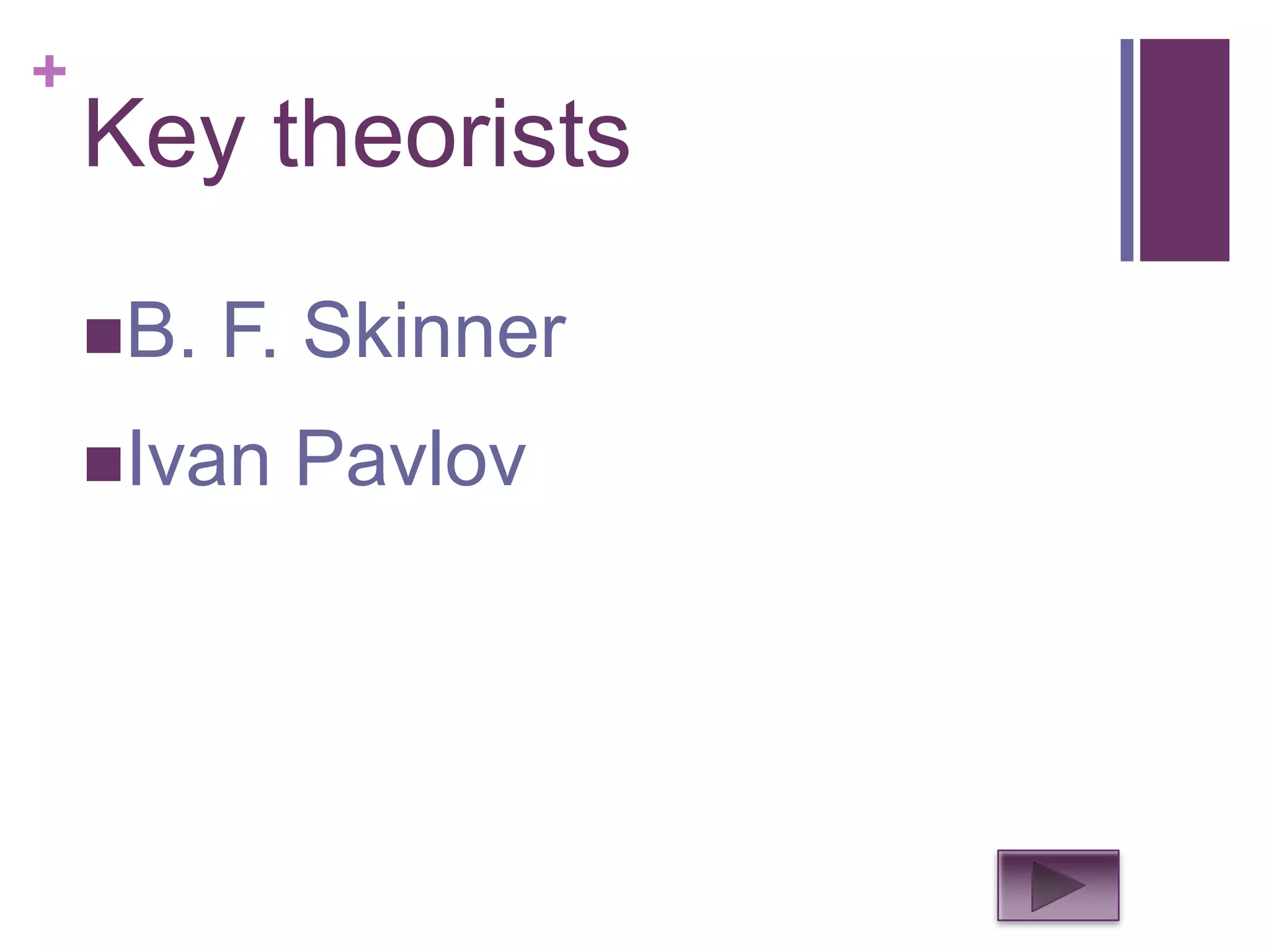 +
    Key theorists

    B.   F. Skinner
    Ivan   Pavlov
 