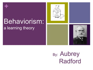 +

Behaviorism:
a learning theory




                    By:   Aubrey
                          Radford
 