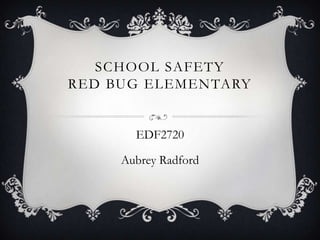 SCHOOL SAFETY
RED BUG ELEMENTARY


       EDF2720

     Aubrey Radford
 