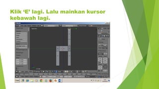 Klik ‘E’ lagi. Lalu mainkan kursor
kebawah lagi.
 