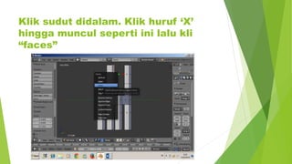 Klik sudut didalam. Klik huruf ‘X’
hingga muncul seperti ini lalu kli
“faces”
 