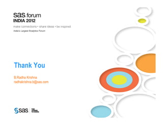 make connections • share ideas • be inspired
India’s Largest Analytics Forum




Thank You
B.Radha Krishna
radhakrishna.b@sas.com




     Copyright © 2010, SAS Institute Inc. All rights reserved.
 