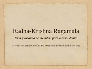 Radha-Krishna Ragamala
  Uma guirlanda de melodias para o casal divino

Baseado nos estudos de Krishna Dhenu dasa e Bhaktisiddharta dasa
 