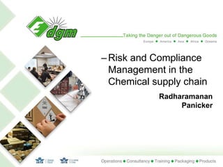 1
–Risk and Compliance
Management in the
Chemical supply chain
Radharamanan
Panicker
 