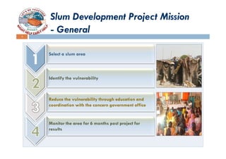 Slum Development Project Mission
4
    - General

    Select a slum area



    Identify the vulnerability



    Reduce t...