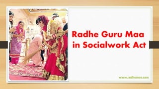 Radhe Guru Maa
in Socialwork Act
www.radhemaa.com
 