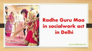 Radhe Guru Maa
in socialwork act
in Delhi
www.radhemaa.com
 