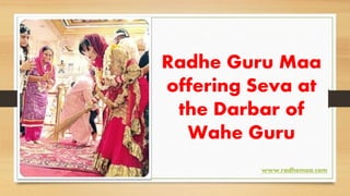 Radhe Guru Maa
offering Seva at
the Darbar of
Wahe Guru
www.radhemaa.com
 