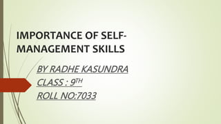 IMPORTANCE OF SELF-
MANAGEMENT SKILLS
BY RADHE KASUNDRA
CLASS : 9TH
ROLL NO:7033
 