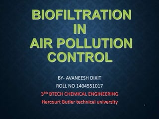 BIOFILTRATION
IN
AIR POLLUTION
CONTROL
BY- AVANEESH DIXIT
ROLL NO 1404551017
3RD BTECH CHEMICAL ENGINEERING
Harcourt Butler technical university
1
 