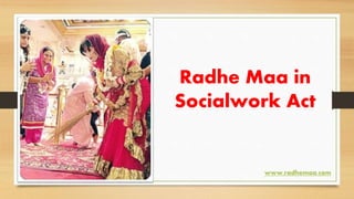 Radhe Maa in
Socialwork Act
www.radhemaa.com
 