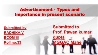 Advertisement - Types and
Importance in present scenario
Submitted by
RADHIKA.V
BCOM iii
Roll no:33
1
Submitted to
Prof. Pawan kumar
gupta
MGGAC Mahe
 