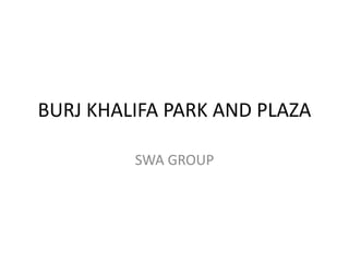 BURJ KHALIFA PARK AND PLAZA
SWA GROUP
 