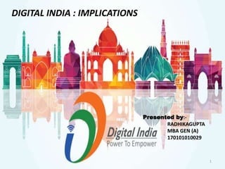 Presented by:-
RADHIKAGUPTA
MBA GEN (A)
170101010029
DIGITAL INDIA : IMPLICATIONS
1
 