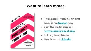 Want to learn more?
● The Radical Product Thinking
book is on Amazon now
● Join the mailing list on
www.radicalproduct.com...