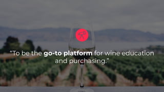“To be the go-to platform for wine education
and purchasing.”
 