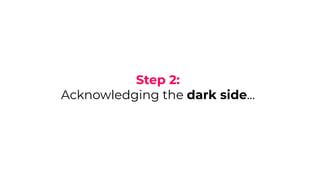Step 2:
Acknowledging the dark side...
 