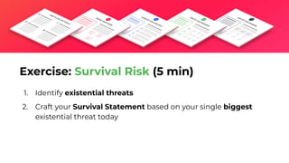 1. Identify existential threats
2. Craft your Survival Statement based on your single biggest
existential threat today
Exercise: Survival Risk (5 min)
 