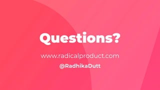 Questions?
www.radicalproduct.com
@RadhikaDutt
 