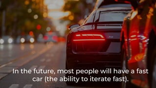 In the future, most people will have a fast
car (the ability to iterate fast).
 