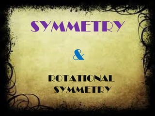 SYMMETRY
&
ROTATIONAL
SYMMETRY

 