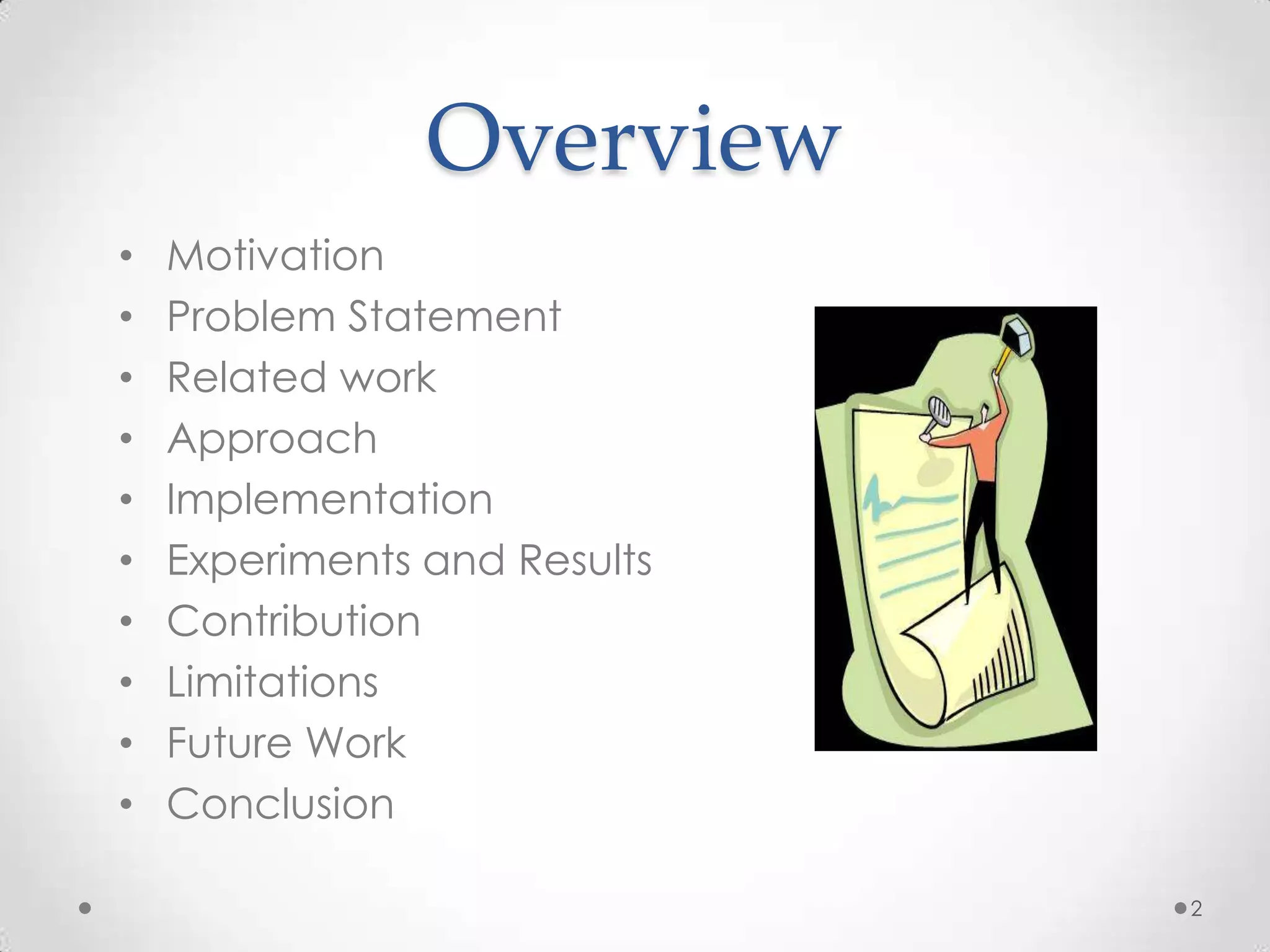 Overview
•   Motivation
•   Problem Statement
•   Related work
•   Approach
•   Implementation
•   Experiments and Results
•   Contribution
•   Limitations
•   Future Work
•   Conclusion

                              2
 