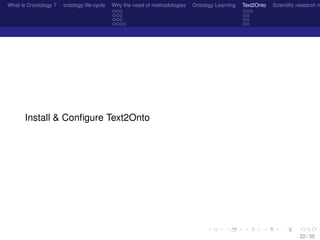 What is O/ontology ? ontology life-cycle Why the need of methodologies Ontology Learning Text2Onto Scientiﬁc research n
Install & Conﬁgure Text2Onto
22 / 35
 