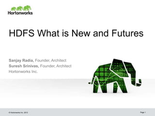 © Hortonworks Inc. 2013
HDFS What is New and Futures
Sanjay Radia, Founder, Architect
Suresh Srinivas, Founder, Architect
Hortonworks Inc.
Page 1
 