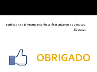 conhece-te a ti mesmo e conhecerás o universo e os deuses.
Sócrates
OBRIGADO
 