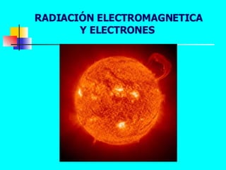 RADIACIÓN ELECTROMAGNETICA Y ELECTRONES  