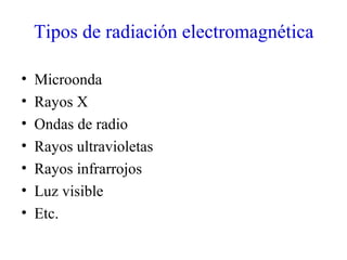 Tipos de radiación electromagnética

•   Microonda
•   Rayos X
•   Ondas de radio
•   Rayos ultravioletas
•   Rayos infrarrojos
•   Luz visible
•   Etc.
 