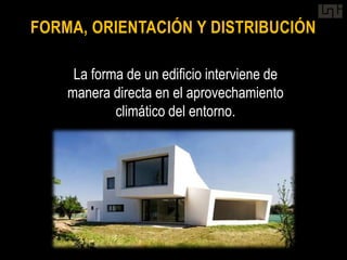 FORMA, ORIENTACIÓN Y DISTRIBUCIÓN

     La forma de un edificio interviene de
    manera directa en el aprovechamiento
            climático del entorno.
 