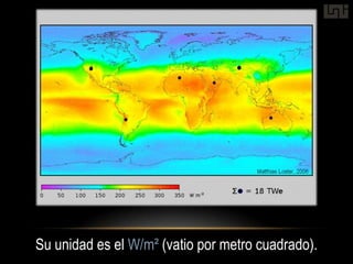 Su unidad es el W/m² (vatio por metro cuadrado).
 