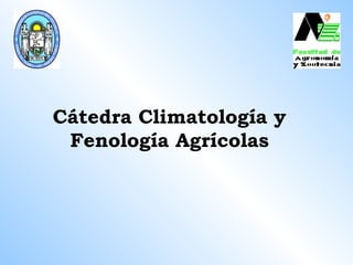 Cátedra Climatología y
Fenología Agrícolas
 