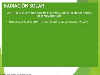 INTERNAL - Access limited to Weir personnel or by NDA
RADIACIÓN SOLAR
Ley N° 30102: Ley sobre medidas preventivas contra los efectos nocivos
de la radiación solar
• USO DE GORRO TIPO CHAVITO: PROTECCION CUELLO, OREJAS, VISCERA
 