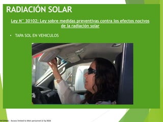 INTERNAL - Access limited to Weir personnel or by NDA
RADIACIÓN SOLAR
Ley N° 30102: Ley sobre medidas preventivas contra los efectos nocivos
de la radiación solar
• TAPA SOL EN VEHICULOS
 