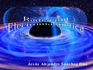 Jesús Alejandro Sánchez Díaz Radiación Electromagnética 