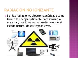  Son las radiaciones electromagnéticas que no 
tienen la energía suficiente para ionizar la 
materia y por lo tanto no pueden afectar el 
estado natural de los tejidos vivos. 
 