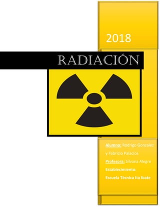 2018
Alumno: Rodrigo Gonzalez
y Fabricio Palacios
Profesora: Silvana Alegre
Establecimiento:
Escuela Técnica Ita Ibate
Radiación
 