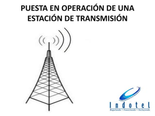 PUESTA EN OPERACIÓN DE UNA
ESTACIÓN DE TRANSMISIÓN
 