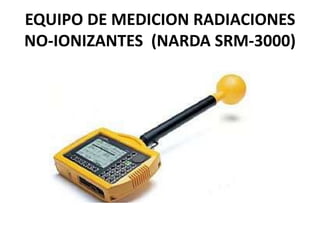 EQUIPO DE MEDICION RADIACIONES
NO-IONIZANTES (NARDA SRM-3000)
 