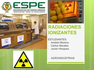 RADIACIONES
IONIZANTES
ESTUDIANTES:
• Andrés Moreno
• Carlos Morales
• Javier Hinojosa
• AGROINDUSTRIAS
 